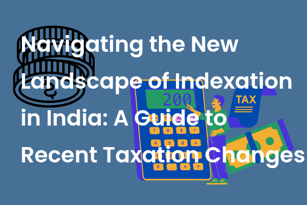 Navigating the New Landscape of Indexation in India: A Guide to Recent Taxation Changes
