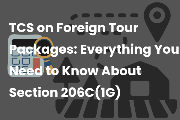 TCS on Foreign Tour Packages: Everything You Need to Know About Section 206C(1G)
