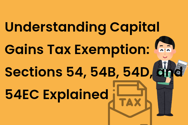 Understanding Capital Gains Tax Exemption: Sections 54, 54B, 54D, and 54EC Explained
