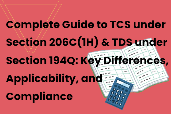 Complete Guide to TCS under Section 206C(1H) & TDS under Section 194Q: Key Differences, Applicability, and Compliance