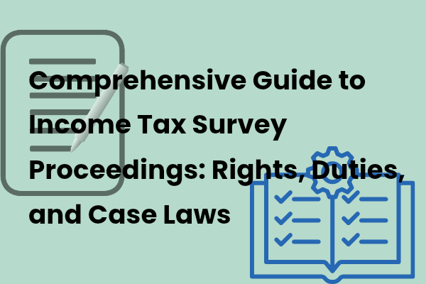 Comprehensive Guide to Income Tax Survey Proceedings: Rights, Duties, and Case Laws