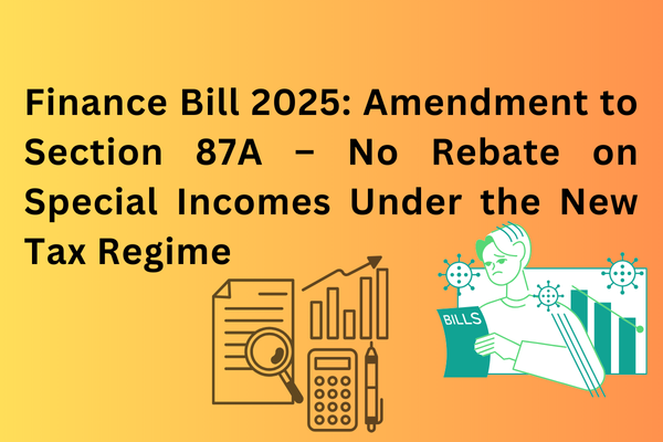 Finance Bill 2025: Amendment to Section 87A – No Rebate on Special Incomes Under the New Tax Regime