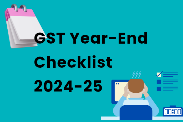 GST Year-End Checklist 2024-25: Essential Tasks for Businesses to Ensure Compliance