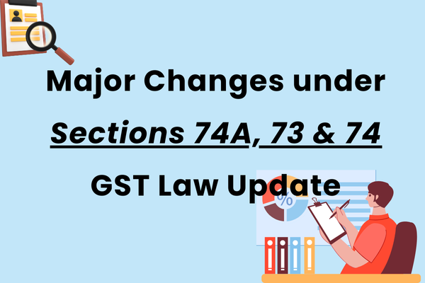 Major Changes under Sections 74A, 73 & 74 – GST 2024 Update