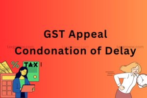 GST Appeal Condonation of Delay: Complete Legal Guide